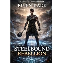 Steelbound Rebellion A Dark LitRPG Progression Fantasy of System Corruption, Steel Rank Trials, and Ruthless Ascension The Iron Ascension Saga
