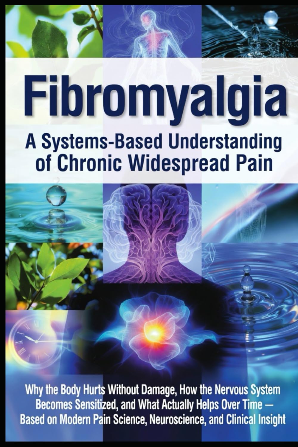 Fibromyalgia: Why the Body Hurts Without Damage, How the Nervous System Becomes Sensitized, and What Actually Helps Over Time — Based on Modern Pain Science, Neuroscience, and Clinical Insight