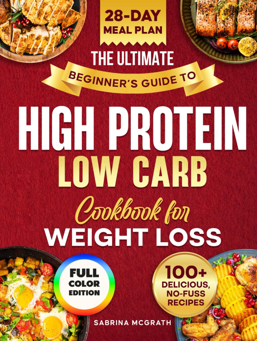 The Ultimate Beginner’s Guide to Low Carb, High Protein Cookbook: Quick, Super Easy, Mouthwatering, and Healthy Recipes with 28-Day Meal Plan and Grocery List