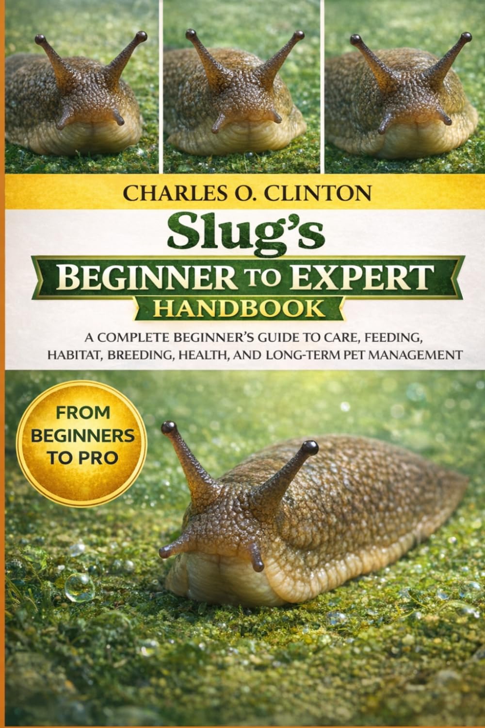 SLUG'S BEGINNER TO EXPERT HANDBOOK: A COMPLETE BEGINNER’S GUIDE TO CARE, FEEDING, HABITAT, BREEDING, HEALTH, AND LONG-TERM PET MANAGEMENT
