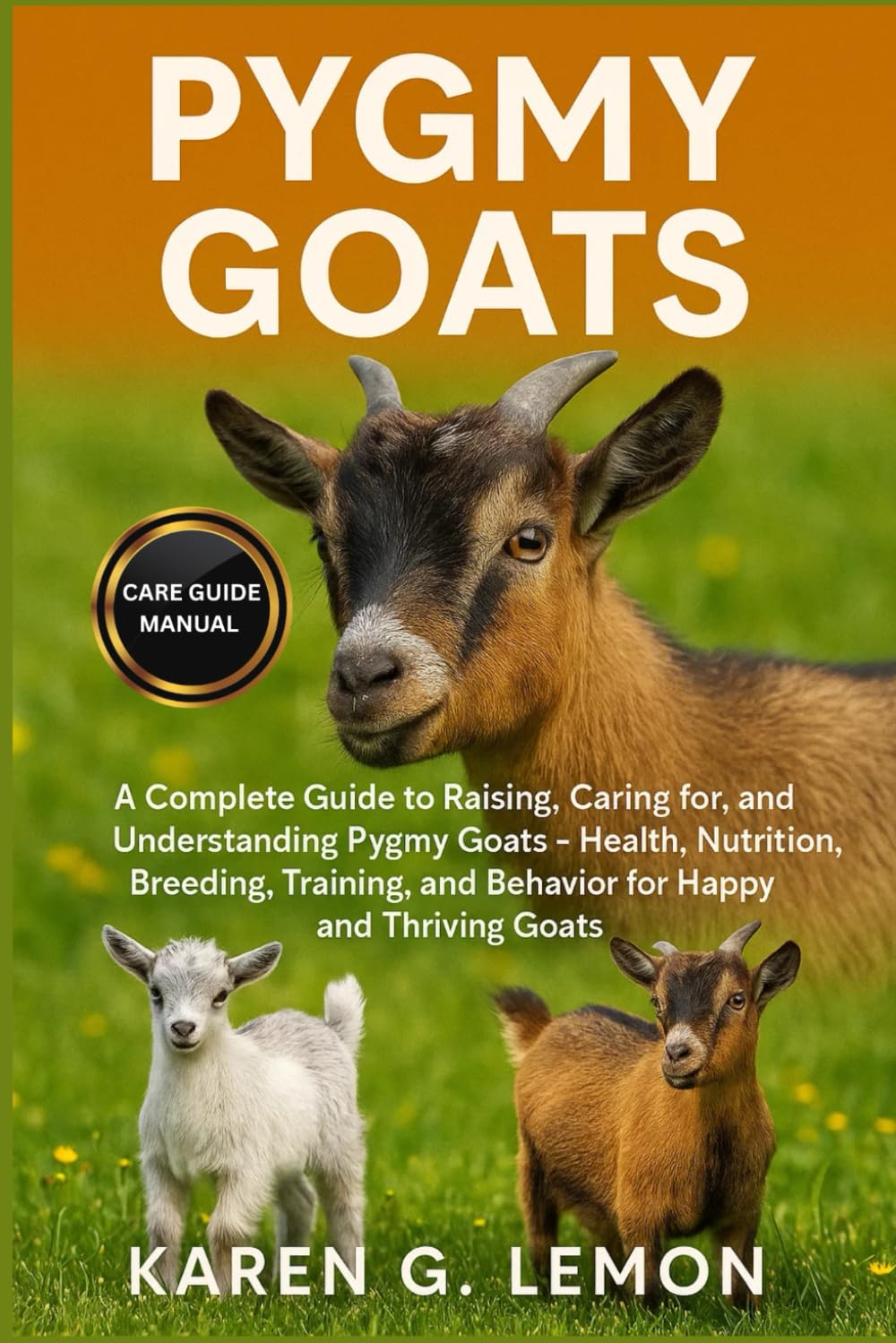 PYGMY GOATS: A Complete Guide to Raising, Caring for, and Understanding Pygmy Goats – Health, Nutrition, Breeding, Training, and Behavior for Happy and Thriving Goats