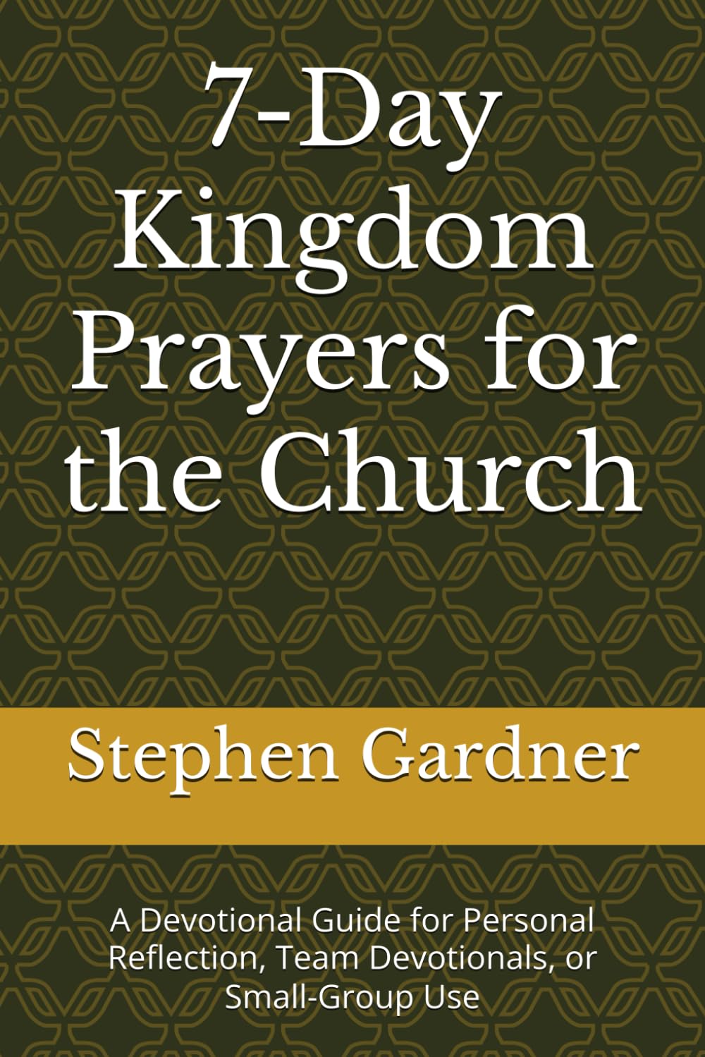 7-Day Kingdom Prayers for the Church: A Devotional Guide for Personal Reflection, Team Devotionals, or Small-Group Use