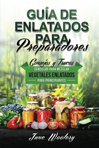 Guía de Enlatados para Preparadores: Consejos y Trucos Sencillos para Mezclar Vegetales Enlatados para Principiantes (Libro En Español/Prepper’s Canning Guide Spanish Version)