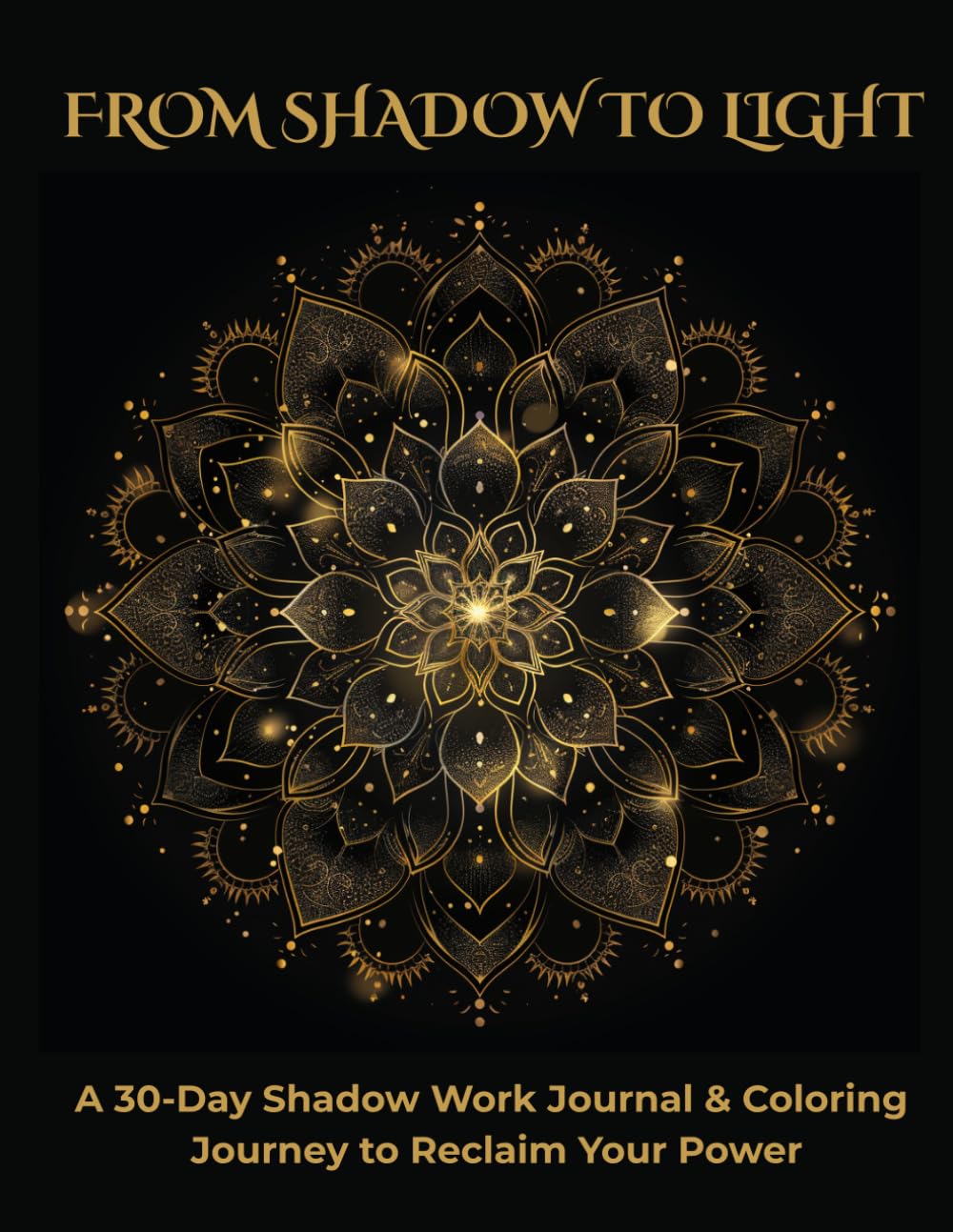 From Shadow To Light: A 30-Day Shadow Work Journal & Coloring Journey: Integrate Your Shadow, Heal Old Wounds, and Reclaim Your Power through Journaling and Mandalas