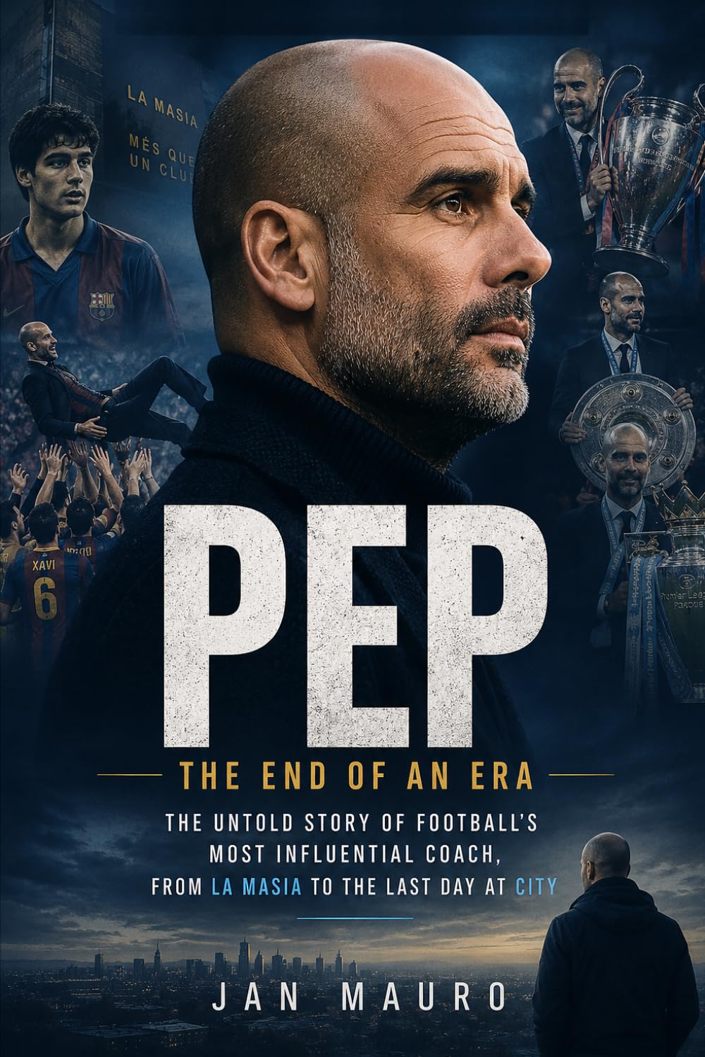 Pep: The End of an Era: The Untold Story of Football's Most Influential Coach, From La Masia to the Last Day at City