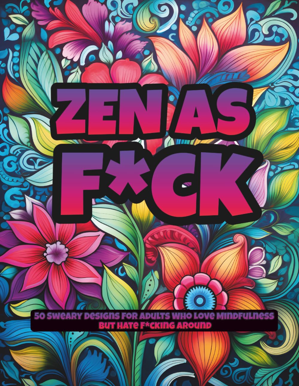 Zen As F*ck: A Sweary Adult Coloring Book for Stress Relief, Relaxation, and People Who Need to Calm the F*ck Down