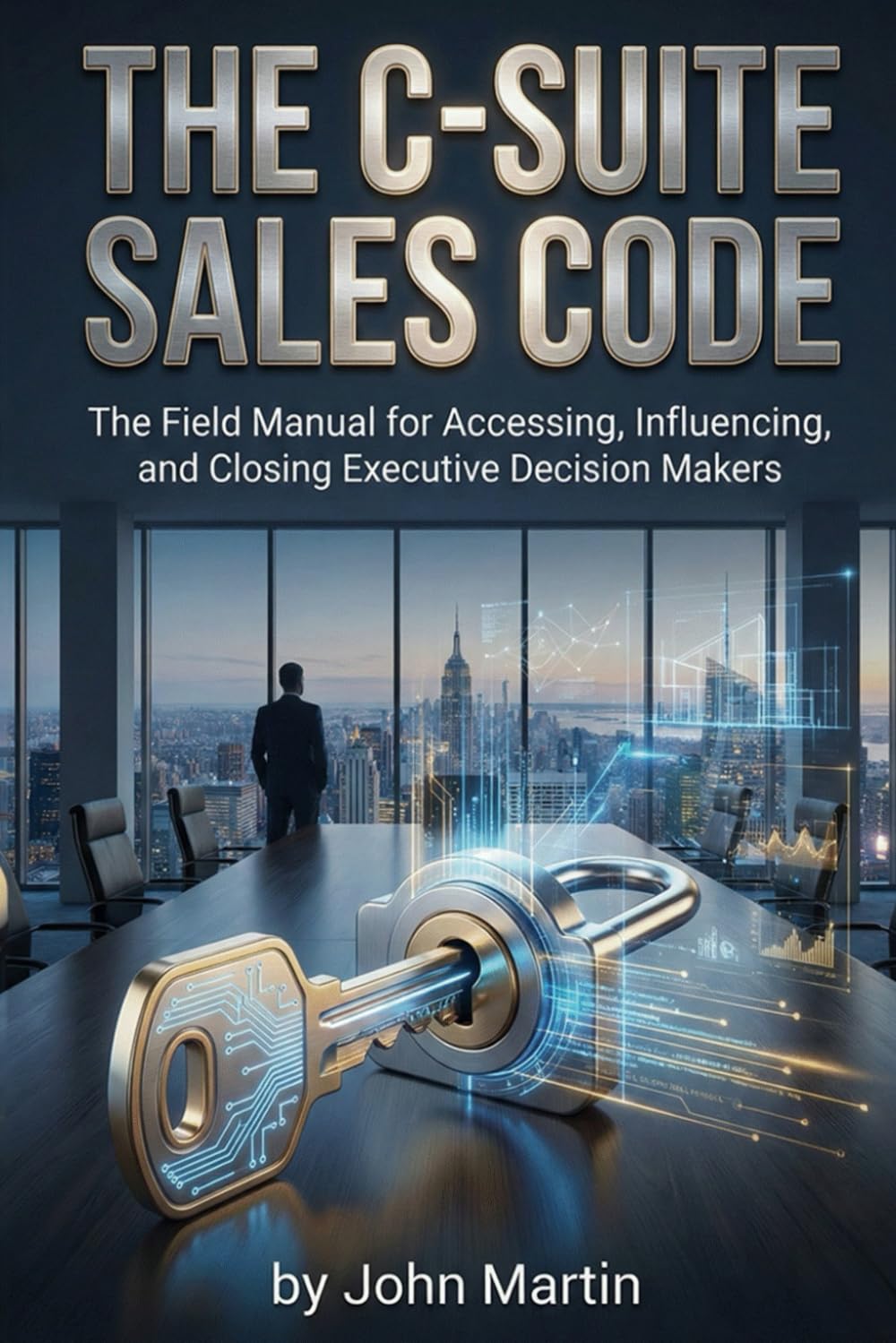 The C-Suite Sales Code: The Field Manual for Accessing, Influencing, and Closing Executive Decision Makers