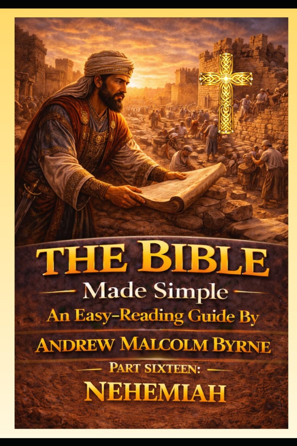 The Bible Made Simple An Easy-Reading Guide: Part Sixteen: Nehemiah (The Bible Made Simple An Easy-Reading Guide By Andrew Malcolm Byrne)