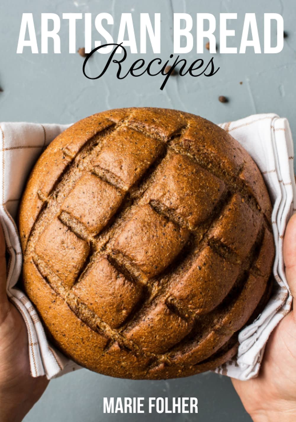 Artisan Bread Recipes: Artisan Bread Cookbook Full of Easy, Simple And Mouthwatering Artisan Bread Recipes