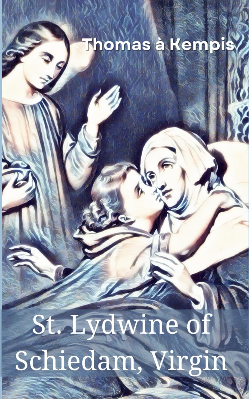 St. Lydwine of Schiedam, Virgin: A Hidden Gem in Thomas à Kempis' Writings (Annotated)