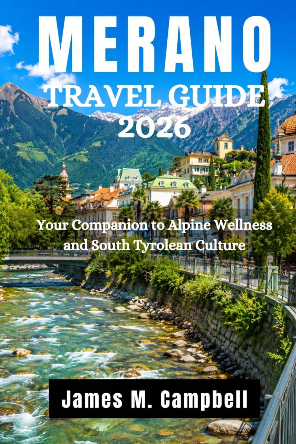 MERANO TRAVEL GUIDE 2026: Your Companion to Alpine Wellness and South Tyrolean Culture