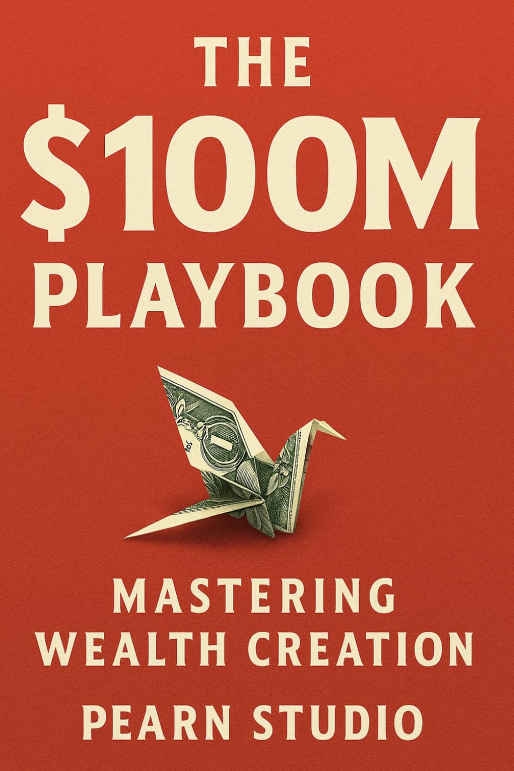 The $100M Playbook: Mastering Wealth Creation
