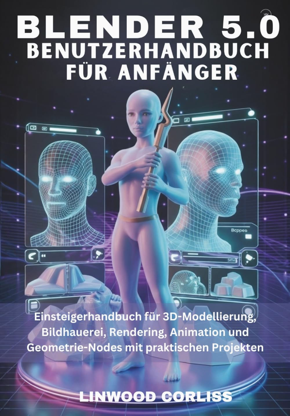 Blender 5.0 – Benutzerhandbuch für Anfänger: Einsteigerhandbuch für 3D-Modellierung, Bildhauerei, Rendering, Animation und Geometrie-Nodes mit praktischen Projekten