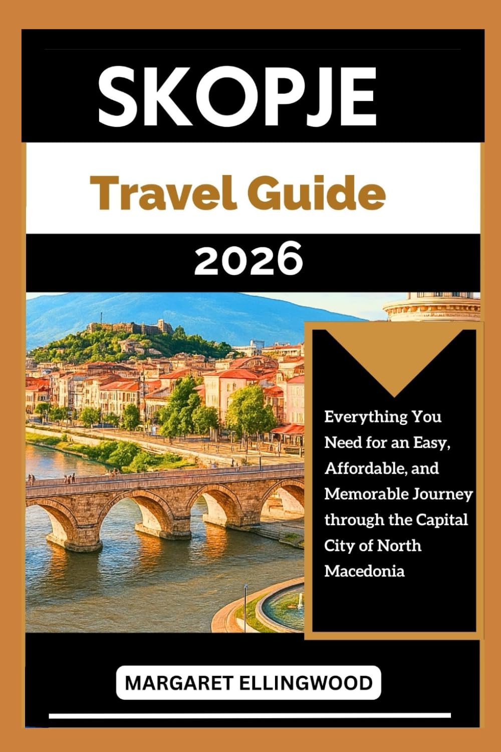 SKOPJE TRAVEL GUIDE 2026: Everything You Need for an Easy, Affordable, and Memorable Journey through the Capital City of North Macedonia