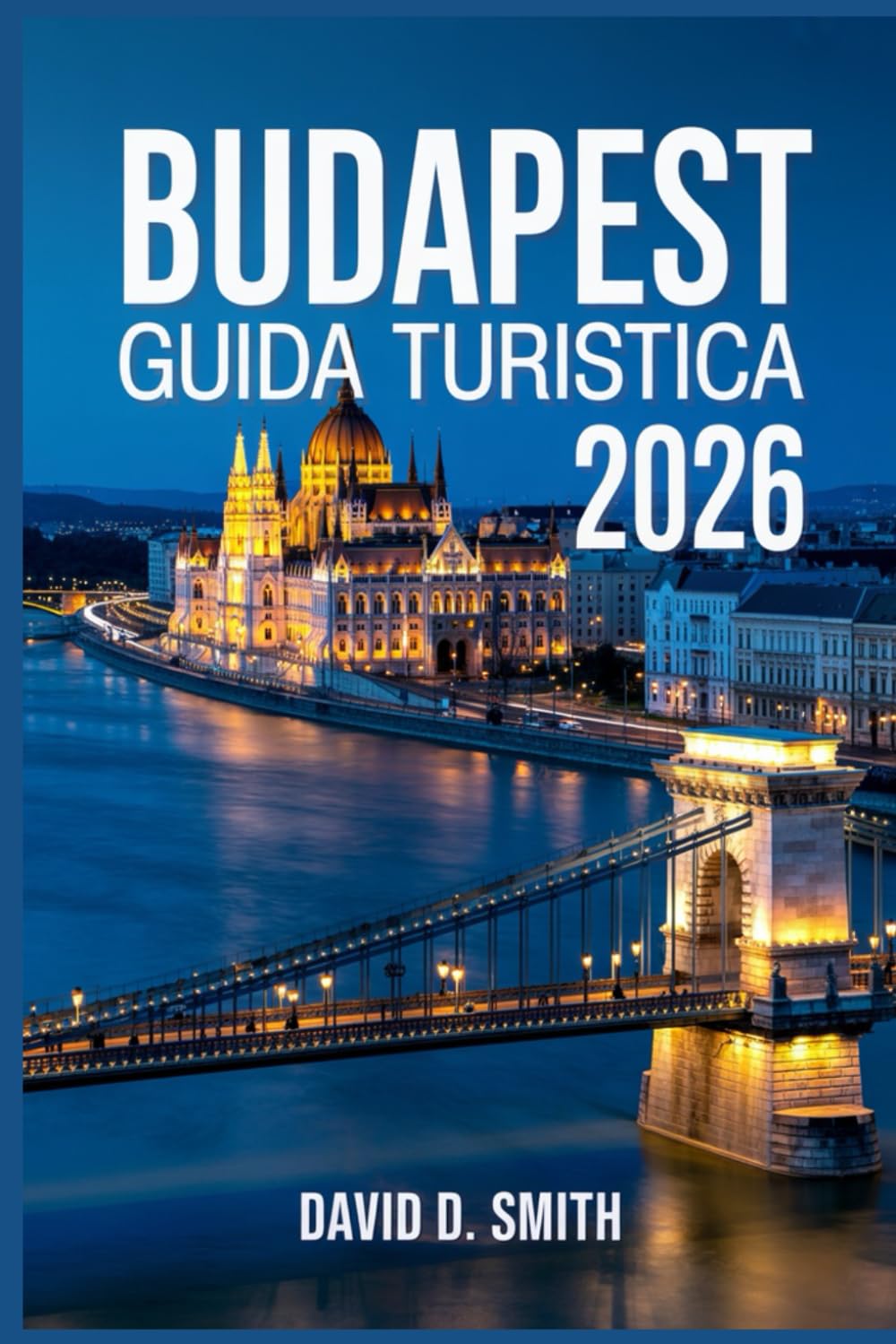 BUDAPEST GUIDA TURISTICA 2026: Itinerari intelligenti, gemme nascoste, terme termali, locali per ristorare, mappe e consigli per risparmiare denaro