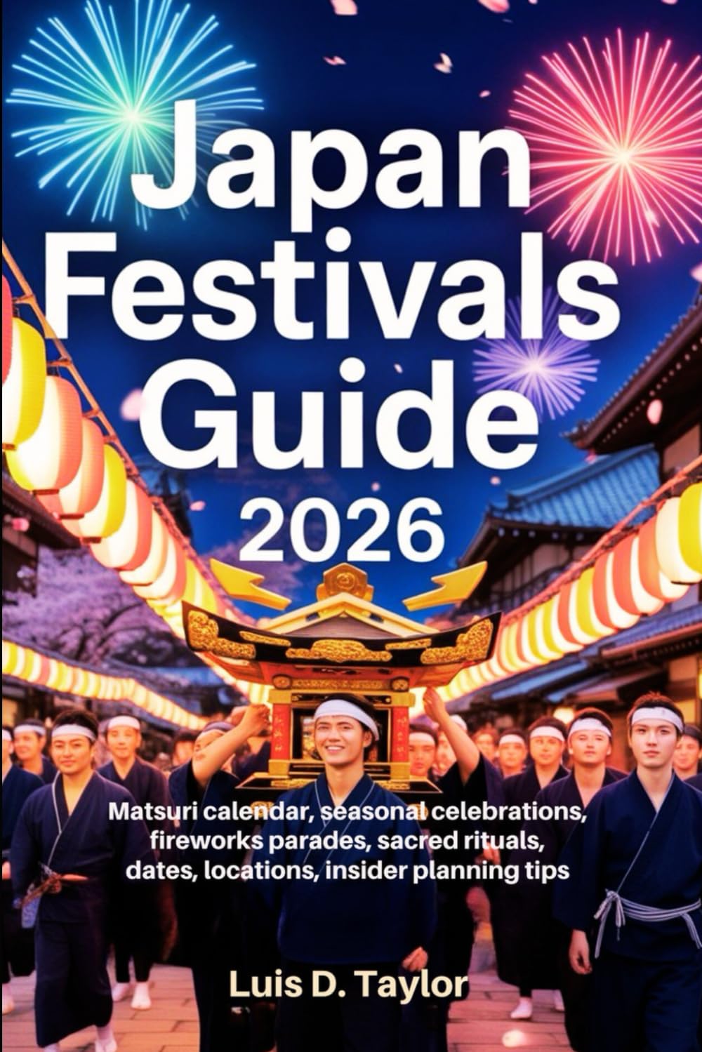 Japan Festivals Guide 2026: Matsuri Calendar, Seasonal Celebrations, Fireworks, Parades, Sacred Rituals, Dates, Locations, Insider Planning Tips