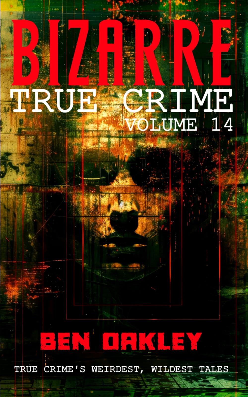 Bizarre True Crime Volume 14: 20 Mind-Bending and Jaw-Dropping Real-Life Stories
