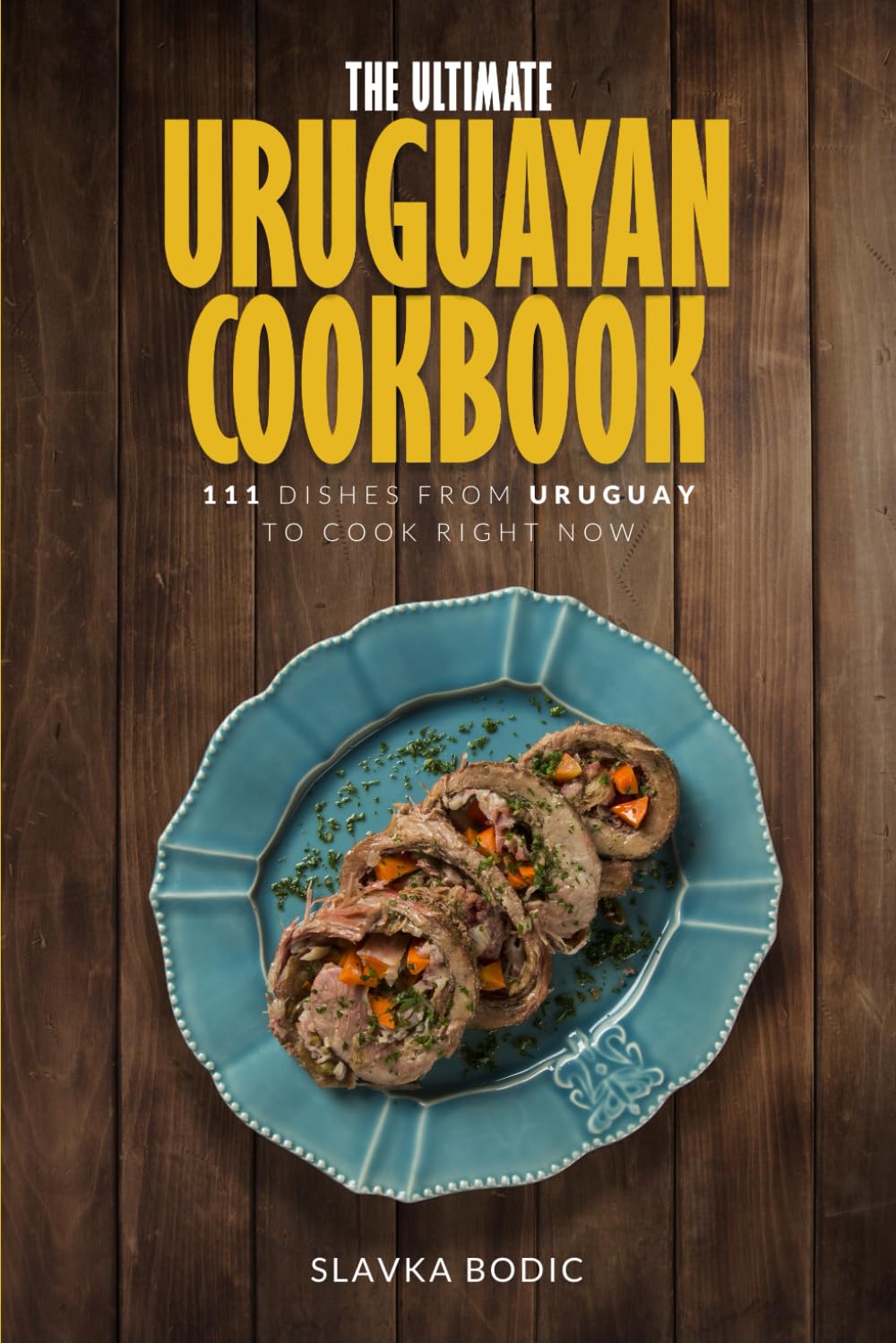 The Ultimate Uruguayan Cookbook: 111 Dishes From Uruguay To Cook Right Now (World Cuisines)