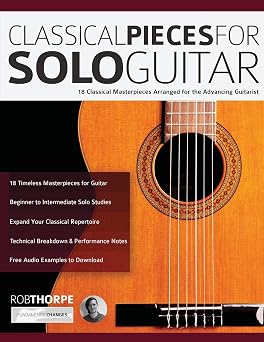Classical Pieces for Solo Guitar 18 Classical Masterpieces Arranged for the Advancing Guitarist Learn how to play classical guitar