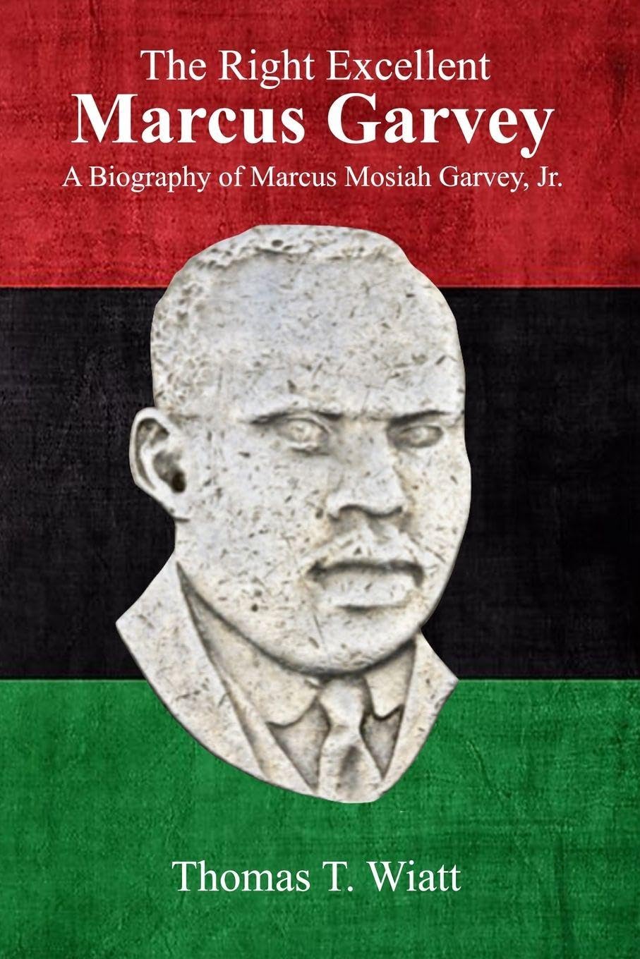 The Right Excellent Marcus Garvey: A biography of Marcus Mosiah Garvey, Jr.