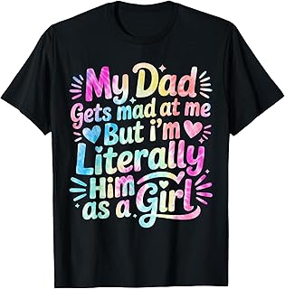 My Dad Gets Mad at Me But I'm Literally Him As A Girl T-Shirt