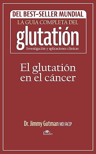 El glutatión en el cáncer (La guía completa del glutatión investigación y aplicaciones clínicas) (Spanish Edition)