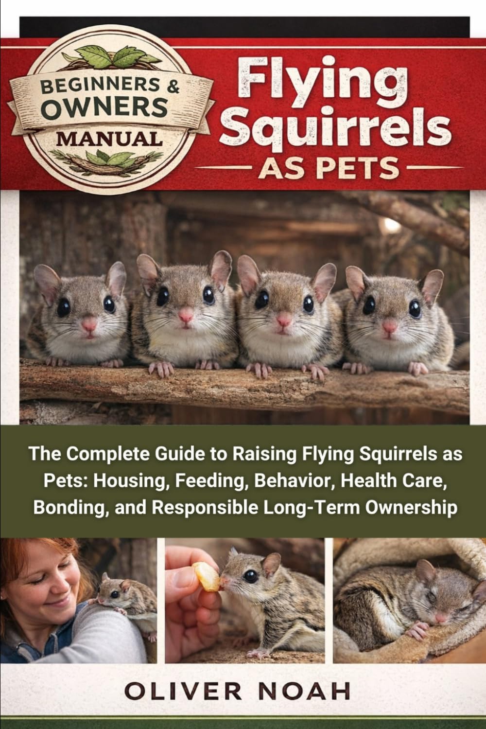 FLYING SQUIRRELS AS PETS: The Complete Guide to Raising Flying Squirrels as Pets: Housing, Feeding, Behavior, Health Care, Bonding, and Responsible Long-Term Ownership
