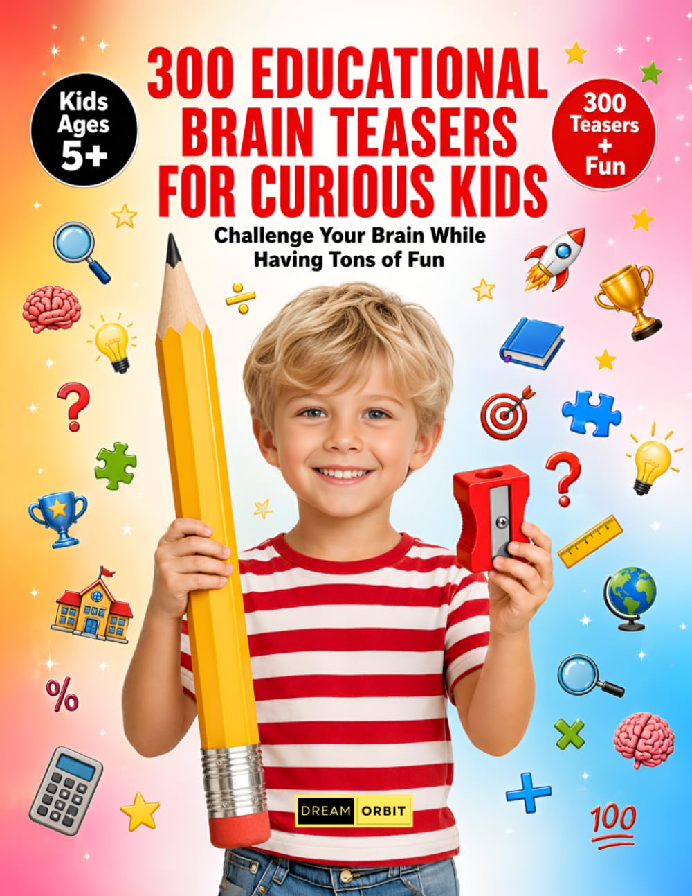 300 Educational Brain Teasers for Curious Kids Ages 5+: Explore Knowledge Through Fun Brain Activities, Creative Questions, Mental Exercises and Educational Puzzle Games for Kids & Adults