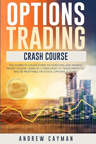 Options Trading Crash Course: The Complete Crash Course To Investing And Making Money Online. Learn In 12 Days How To Trade Perfectly And Be Profitable On Stocks, Options, Futures.