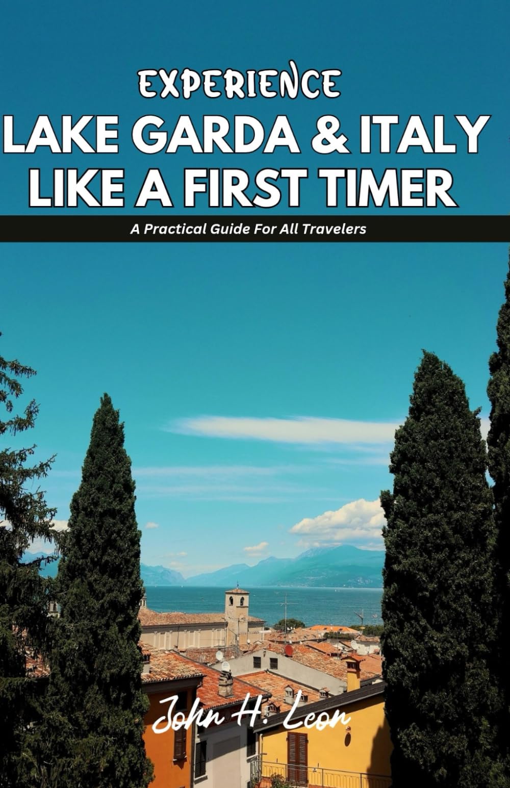EXPERIENCE LAKE GARDA & ITALY LIKE A FIRST TIMER: A Practical Guide For All Travelers