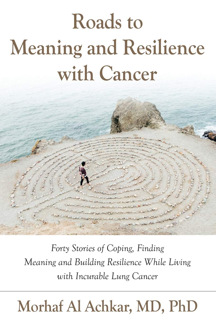 ROADS TO MEANING AND RESILIENCE WITH CANCER: Forty Stories of Coping, Finding Meaning, and Building Resilience While Living with Incurable Lung Cancer