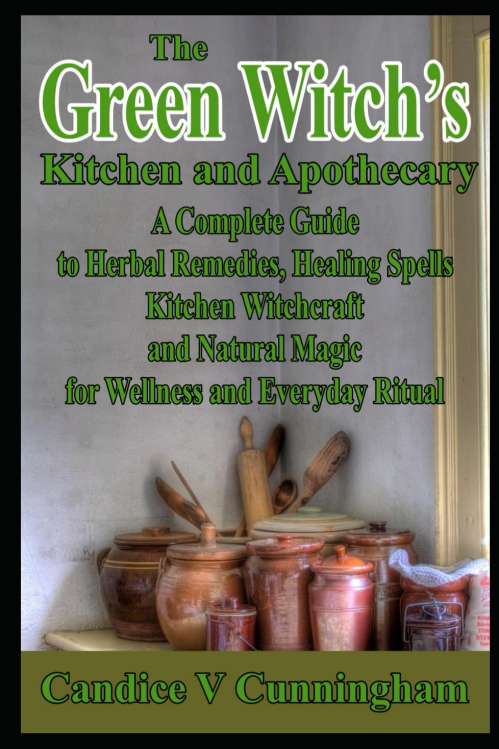 The Green Witch’s Kitchen and Apothecary A Complete Guide to Herbal Remedies, Healing Spells, Kitchen Witchcraft, and Natural Magic for Wellness and Everyday Ritual
