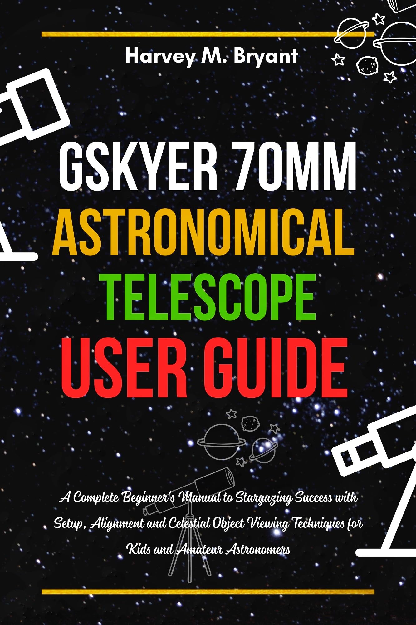 Gskyer 70mm Astronomical Telescope User Guide: A Complete Beginner's Manual to Stargazing Success with Setup, Alignment and Celestial Object Viewing Techniques for Kids and Amateur Astronomers