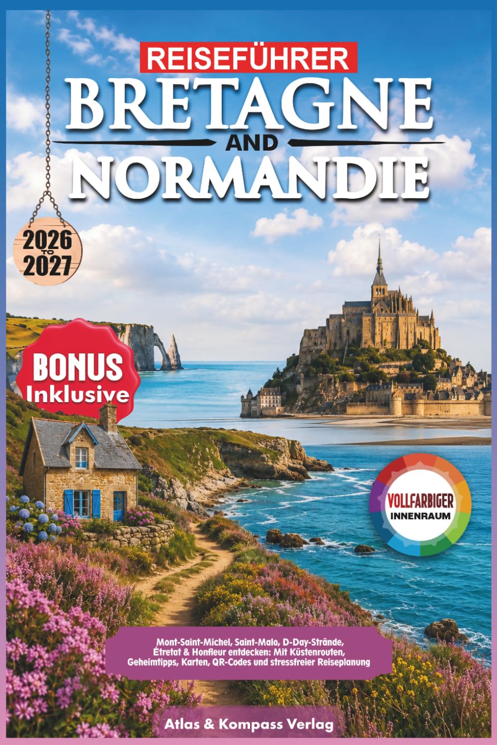 REISEFÜHRER BRETAGNE & NORMANDIE 2026-2027: Mont-Saint-Michel, Saint-Malo, D-Day-Strände, Étretat & Honfleur entdecken: Mit Küstenrouten, Geheimtipps, Karten, QR-Codes und stressfreier Reiseplanung