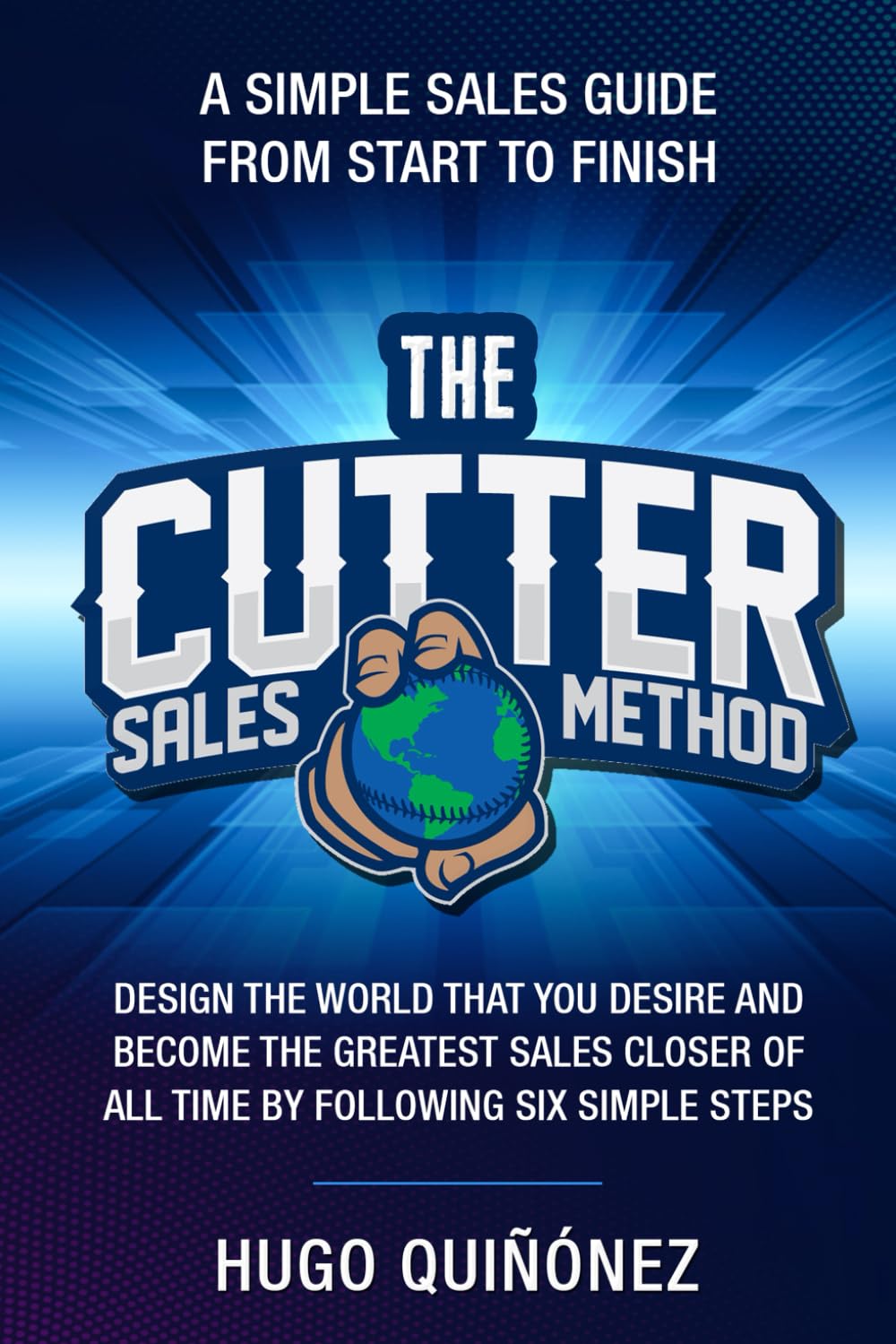The Cutter Sales Method: Become the Greatest Sales Closer of All Time by Following 6 Simple Steps
