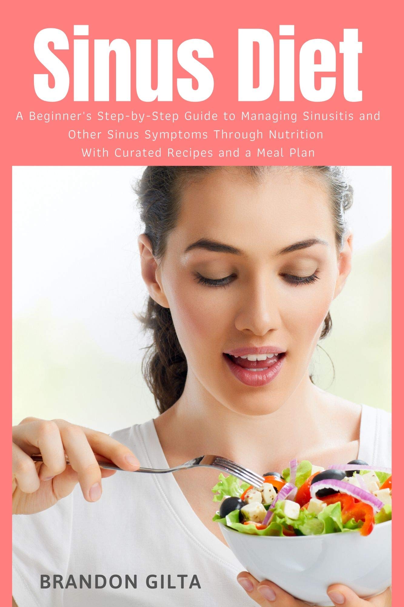 Sinus Diet: A Beginner's Step-by-Step Guide to Managing Sinusitis and Other Sinus Symptoms Through tion: With Curated Recipes and a Meal Plan