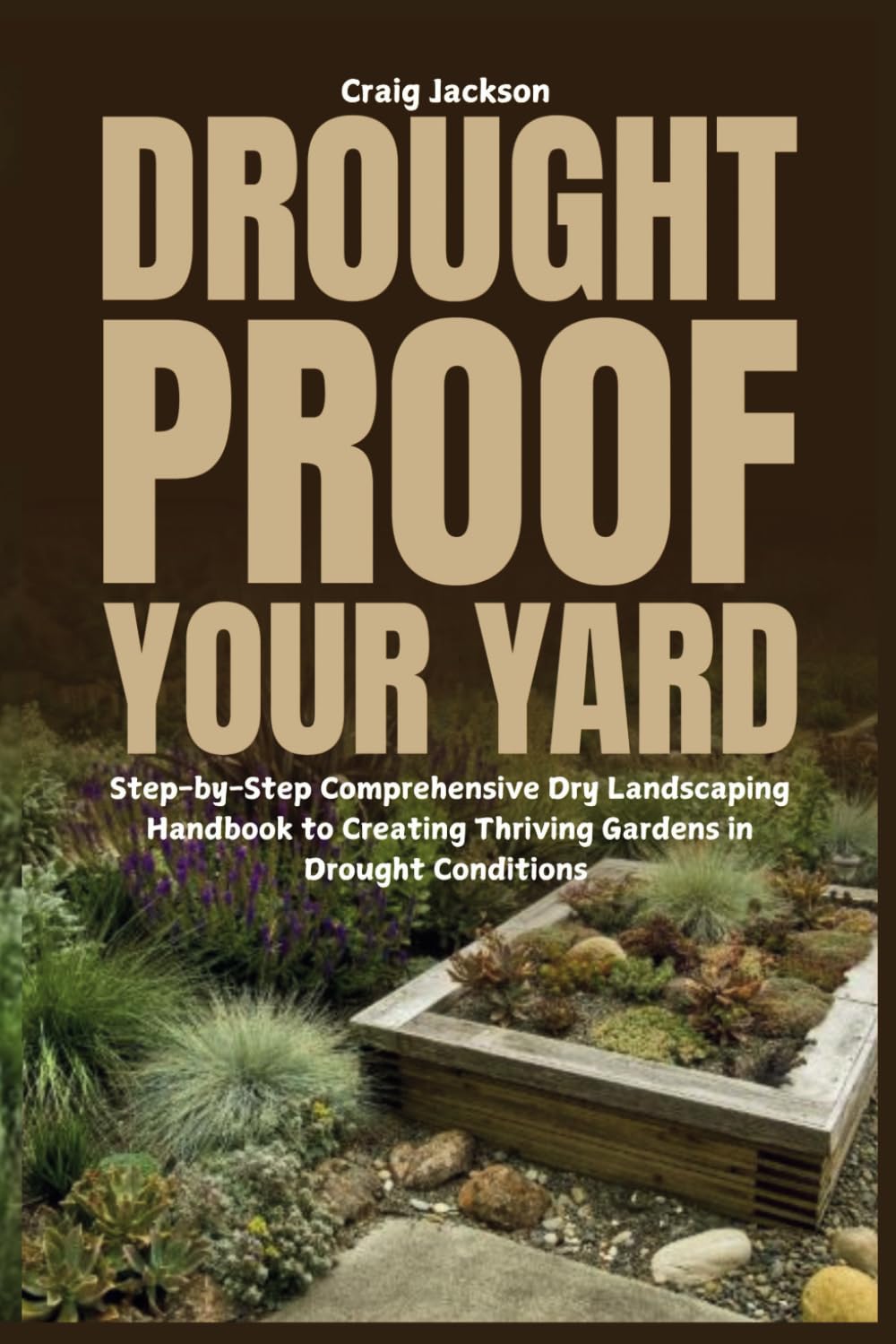 Drought-Proof Your Yard: Step-by-Step Comprehensive Dry Landscaping Handbook to Creating Thriving Gardens in Drought Conditions