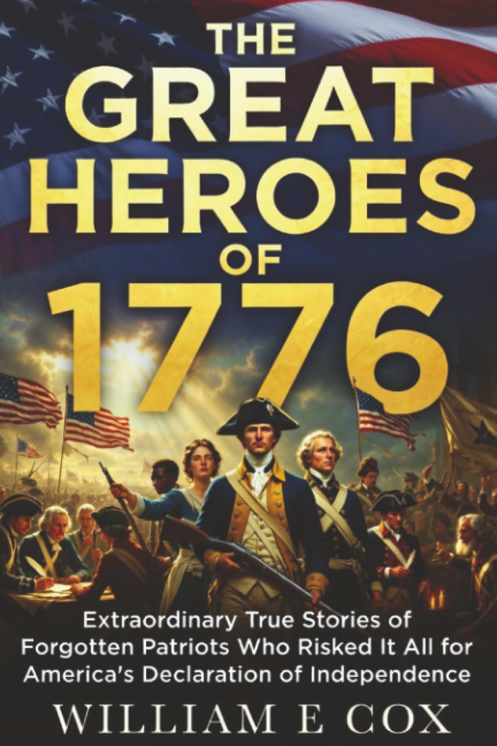 The Great Heroes of 1776: Extraordinary True Stories of Forgotten Patriots Who Risked It All for America's Declaration of Independence