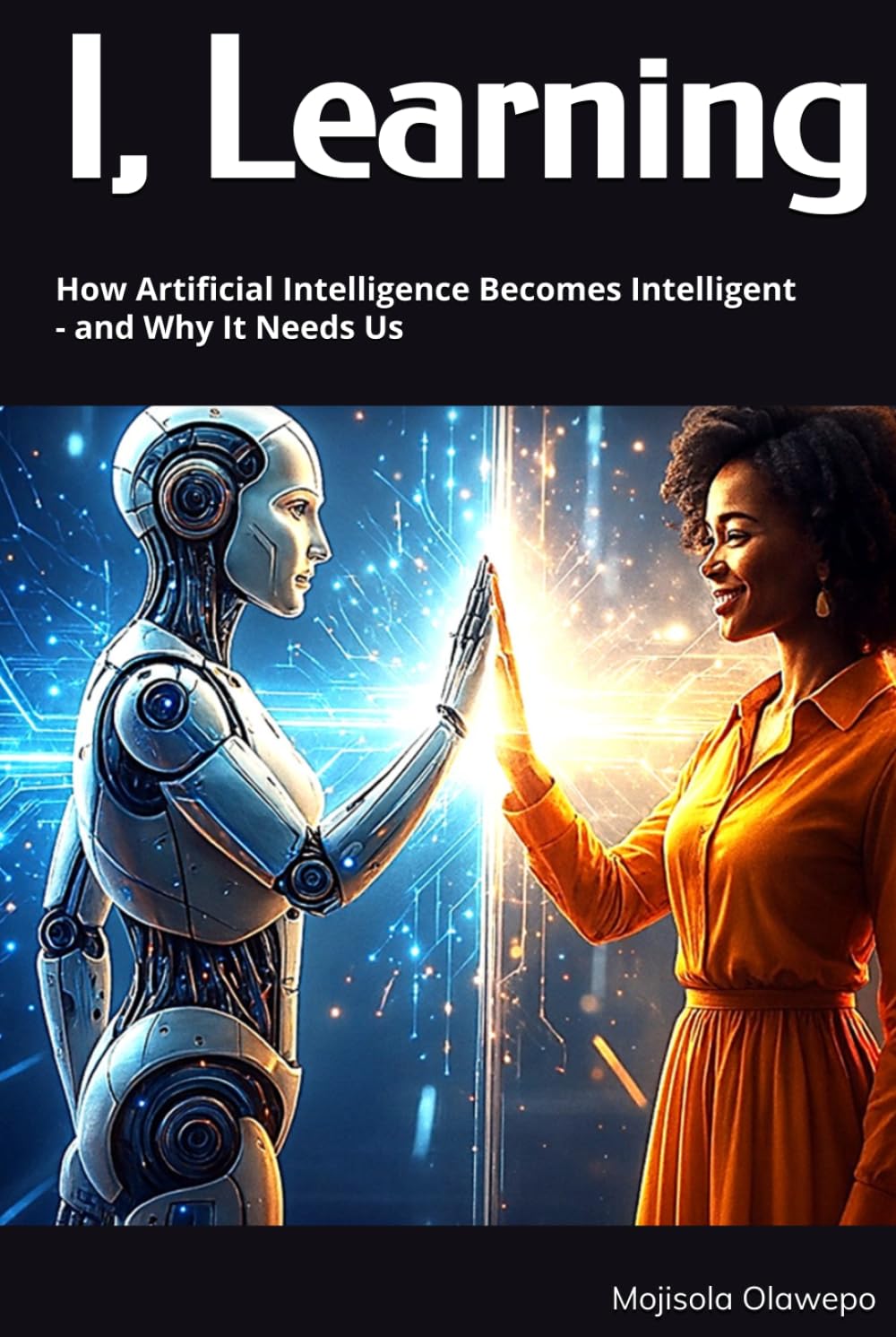I, Learning: How Artificial Intelligence Becomes Intelligent - and Why It Needs Us
