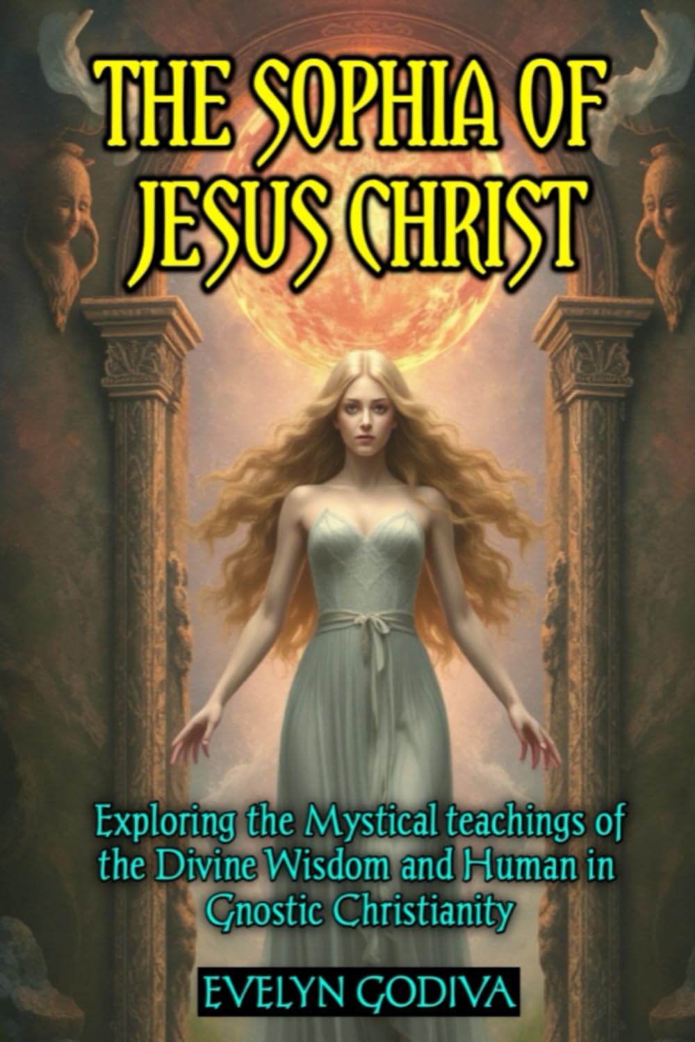 The Sophia of Jesus Christ: Exploring the Mystical teachings of the Divine Wisdom and Human in Gnostic Christianity
