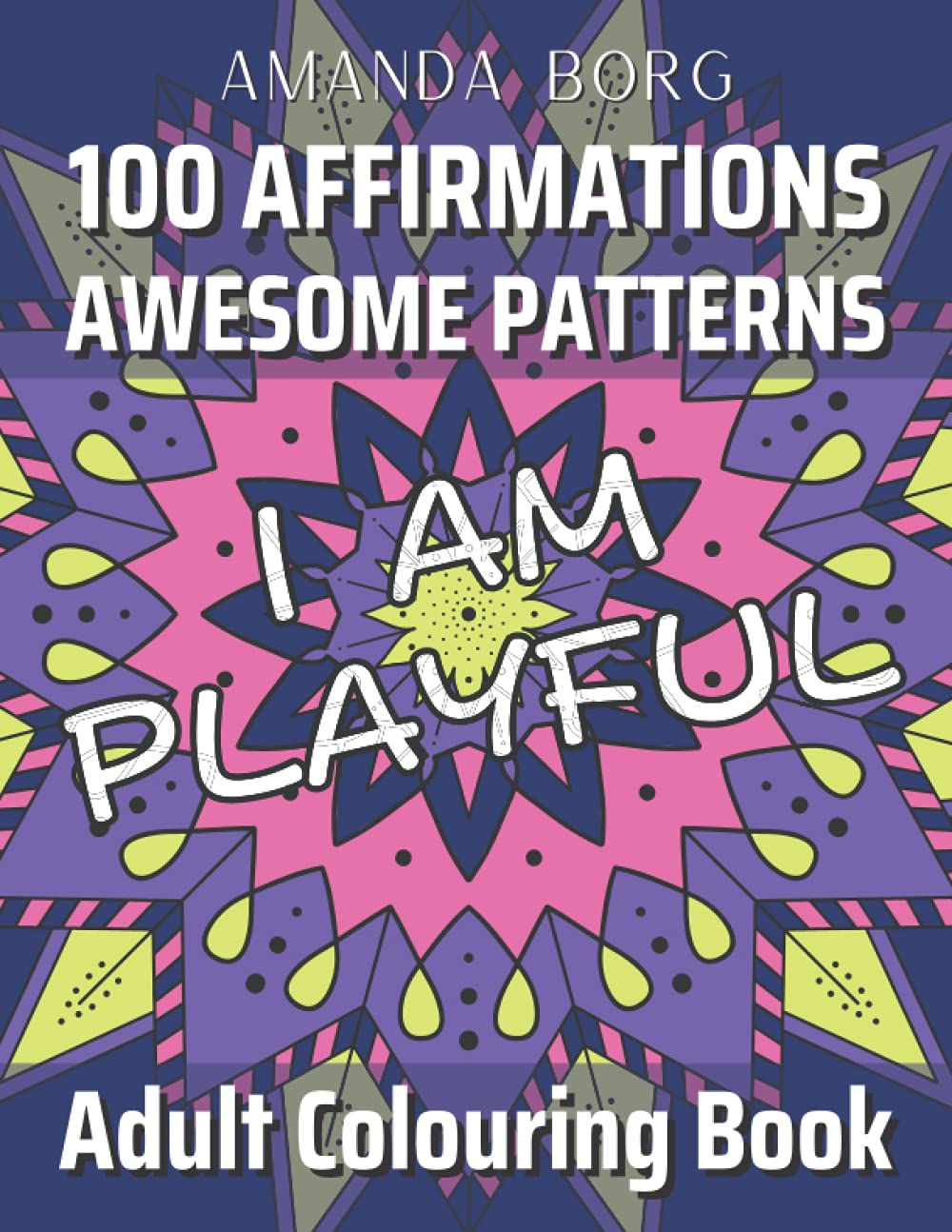 100 AFFIRMATIONS Awesome Patterns Adult Colouring Book: Mindful Stress Relief to Boost Self-Confidence and Self-Esteem for Teenagers and Adults (100 AFFIRMATIONS Colouring Books)