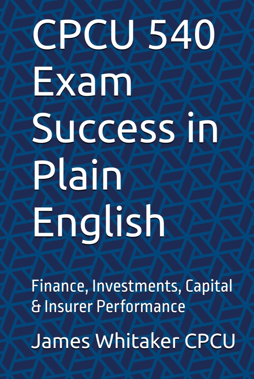 CPCU 540 Exam Success in Plain English: Finance, Investments, Capital & Insurer Performance (Insurance Exam Success in Plain English)