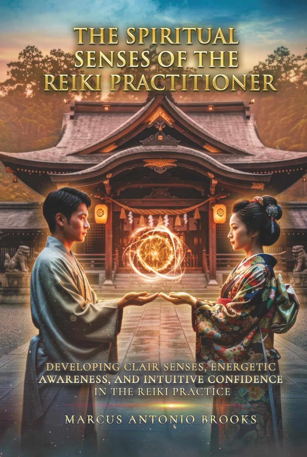 The Spiritual Senses of the Reiki Practitioner: Developing Clair Senses, Energetic Awareness, and Intuitive Confidence in the Reiki Practice
