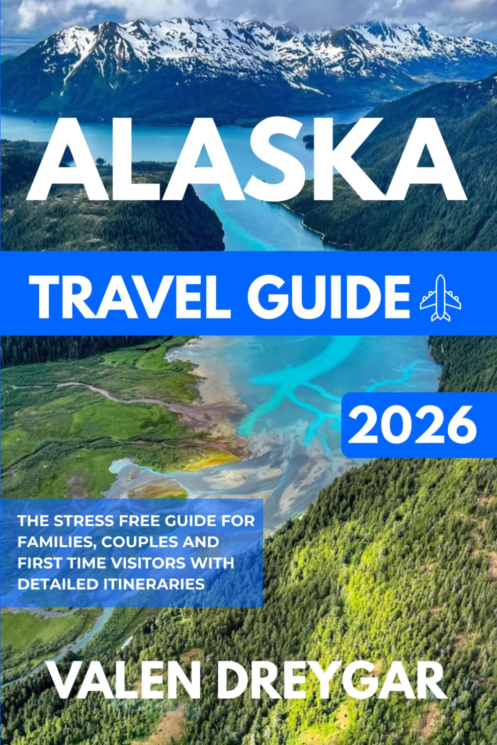 Alaska Travel Guide 2026: The Stress Free Guide For Families, Couples And First Time Visitors With Detailed Itineraries