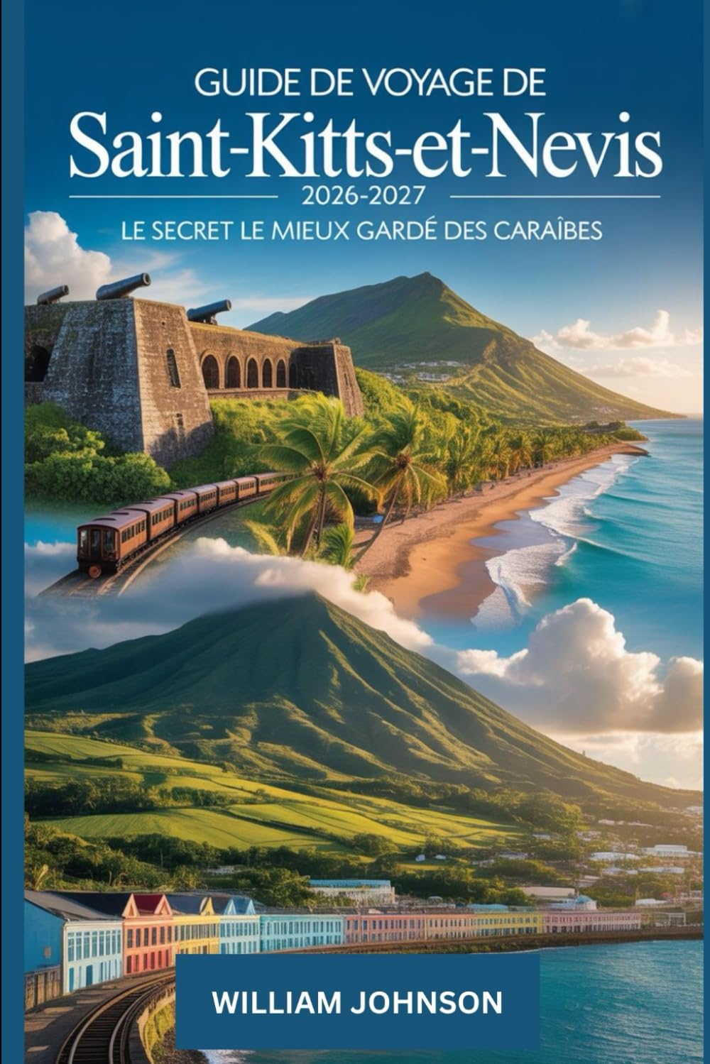 Guide de voyage de Saint-Kitts-et-Nevis 2026-2027 : Le secret le mieux gardé des Caraïbes: Découvrez la forteresse de Brimstone Hill, la plage de ... panoramique de Saint-Kitts et le pic de Nevis