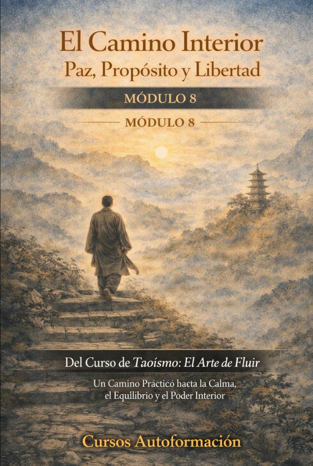 Curso de Taoísmo: El Arte de fluir — Un Camino Práctico hacia la Calma, el Equilibrio y el Poder Interior: MÓDULO 8 - El Camino Interior: Paz, Propósito y Libertad