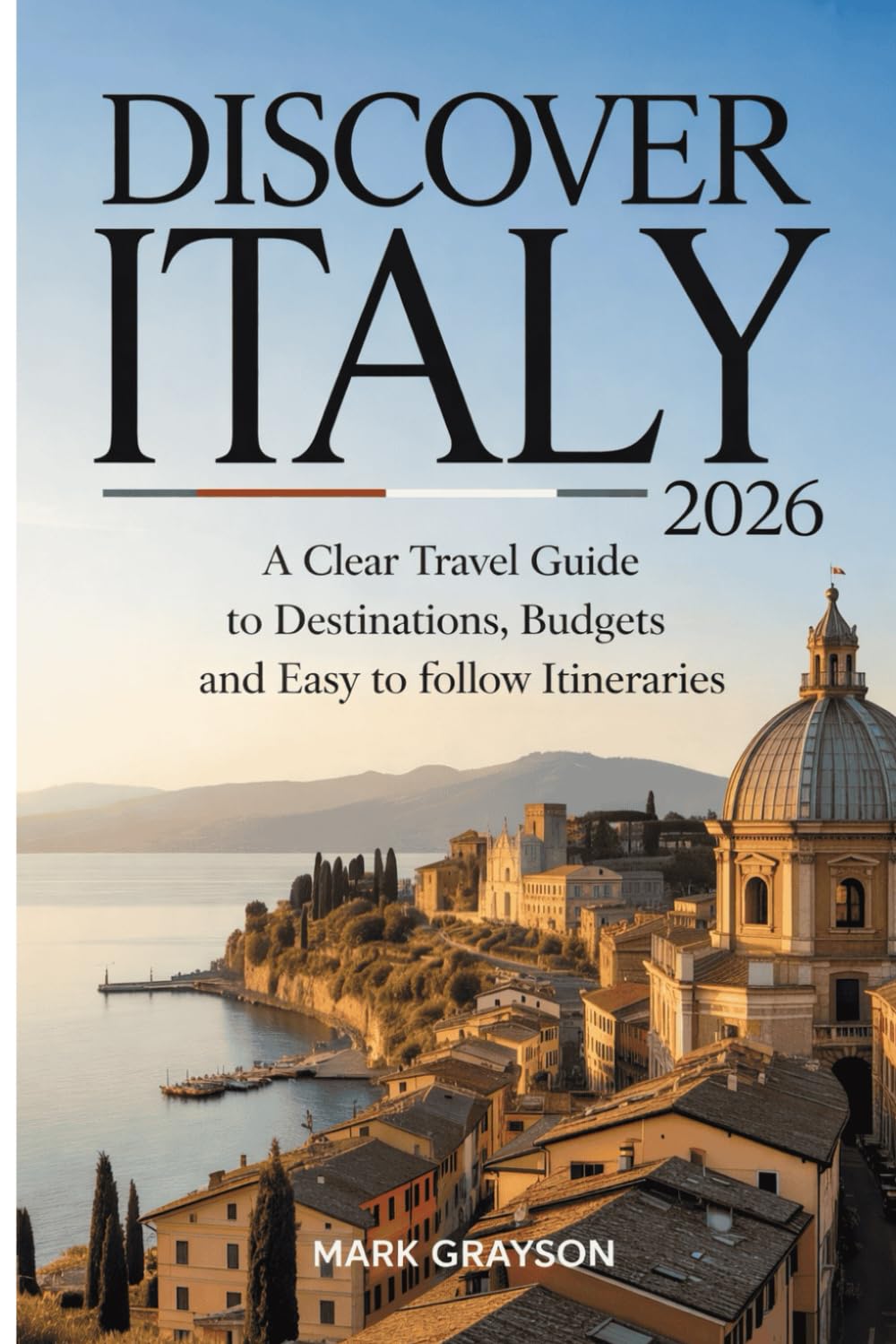 Discover Italy 2026: A Clear Travel Guide to Destinations, Budgets and Easy to Follow Itineraries