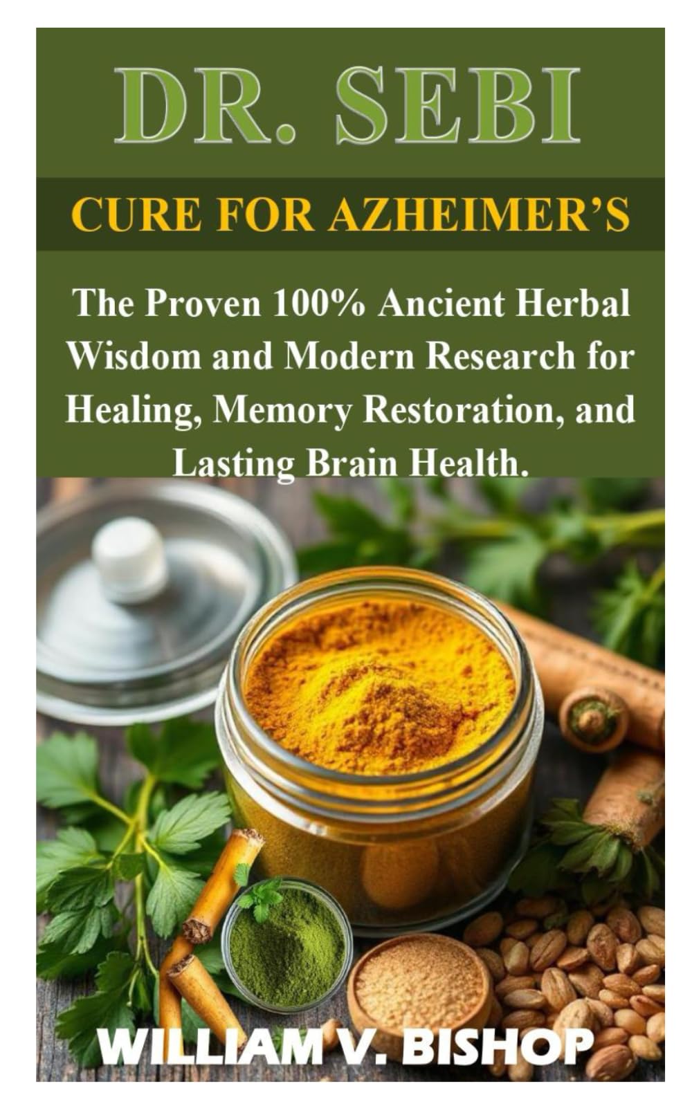 DR SEBI CURE FOR AZHEIMER’S: The Proven 100% Ancient Herbal Wisdom and Modern Research for Healing, Memory Restoration, and Lasting Brain Health.