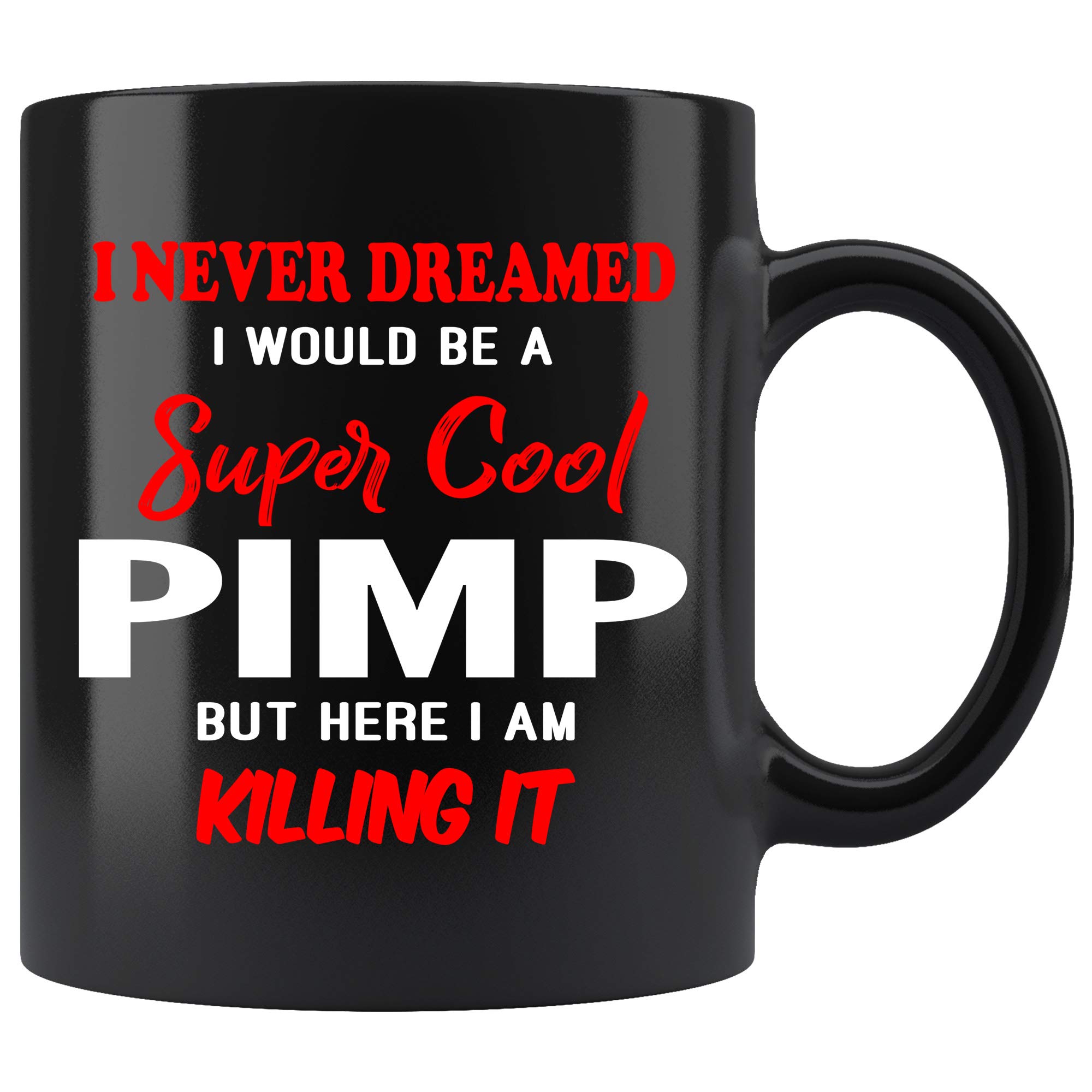 Pimp Coffee Mug. I Never Dreamed I Would Be A Pimp But Here I Am Killing It Funny Coffee Cup Top Gifts for Women Men 11 oz black