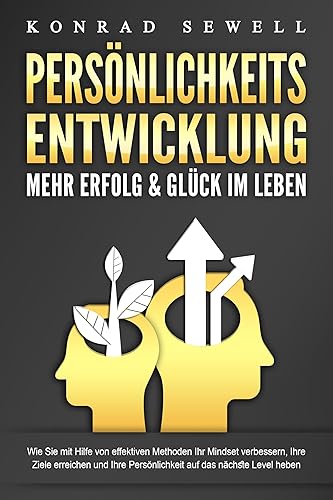 PERSÖNLICHKEITSENTWICKLUNG - Mehr Erfolg &amp; Glück im Leben: Wie Sie mit Hilfe von effektiven Methoden Ihr Mindset verbessern, Ihre Ziele erreichen und Ihre Persönlichkeit auf das nächste Level heben